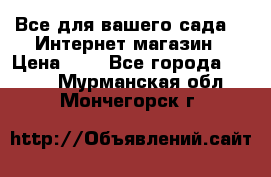 Все для вашего сада!!!!Интернет магазин › Цена ­ 1 - Все города  »    . Мурманская обл.,Мончегорск г.